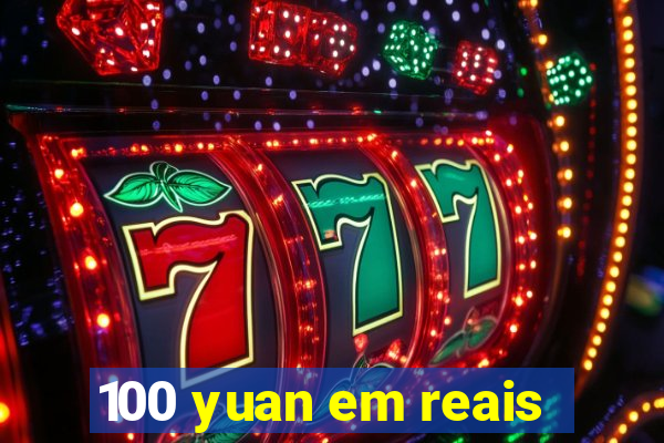 100 yuan em reais